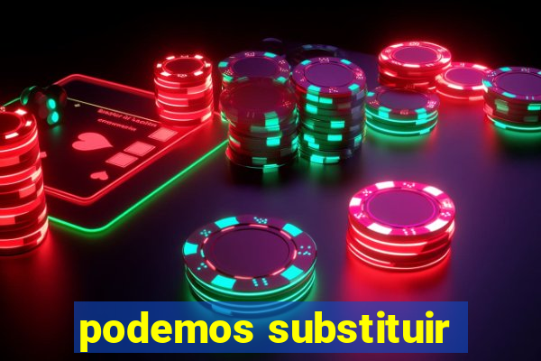 podemos substituir