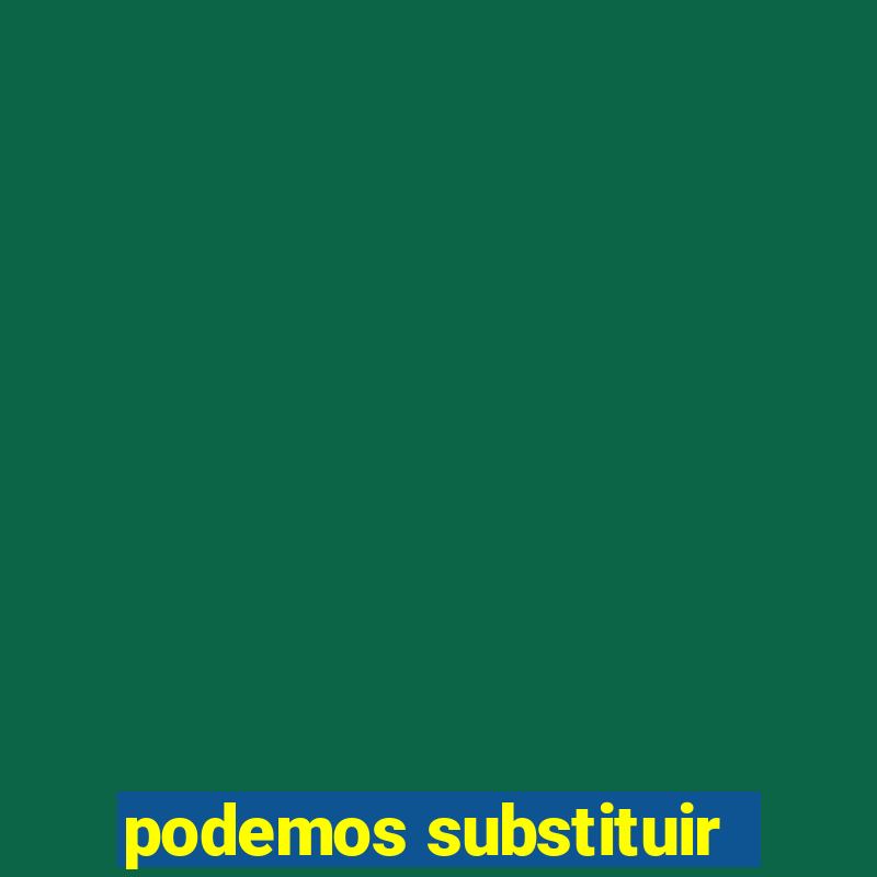 podemos substituir