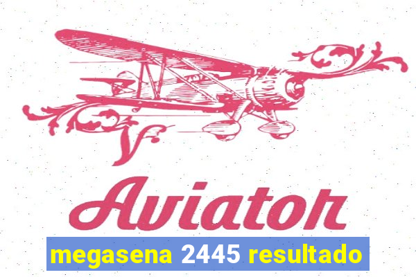 megasena 2445 resultado