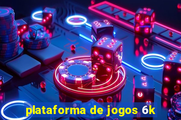 plataforma de jogos 6k