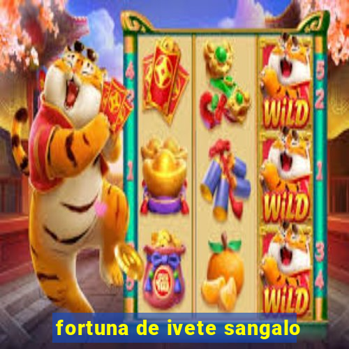 fortuna de ivete sangalo