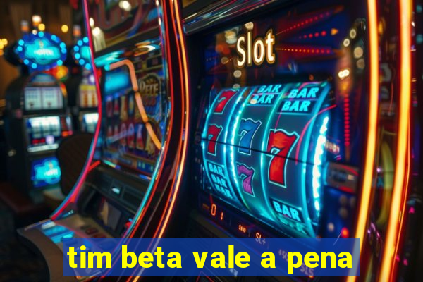 tim beta vale a pena