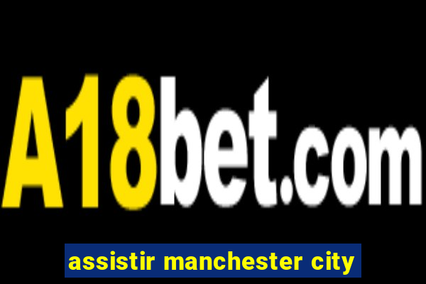 assistir manchester city