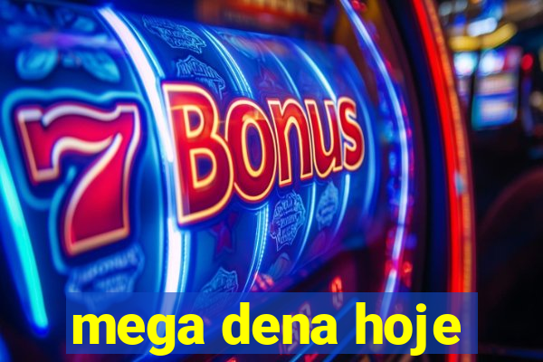 mega dena hoje