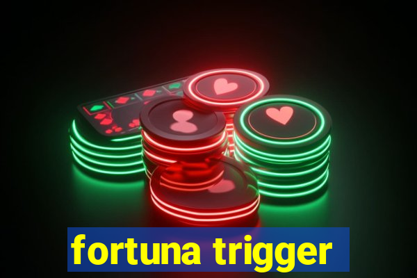 fortuna trigger