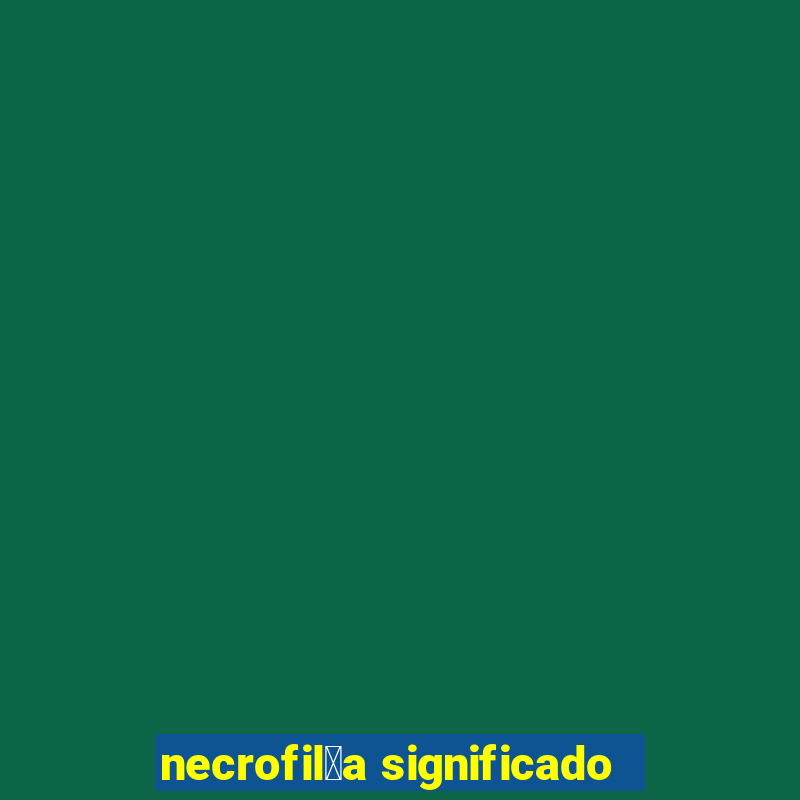 necrofil铆a significado