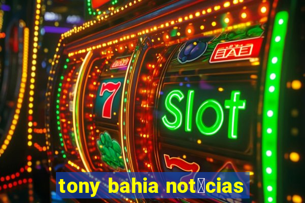 tony bahia not铆cias