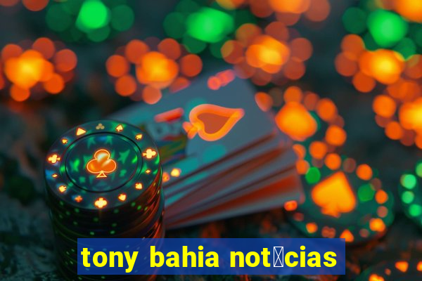 tony bahia not铆cias