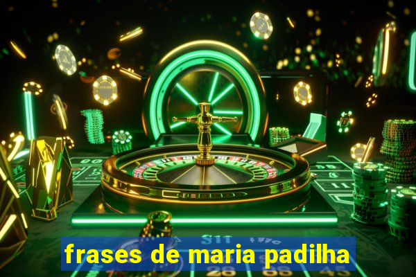 frases de maria padilha