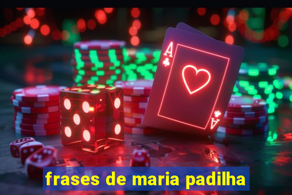 frases de maria padilha