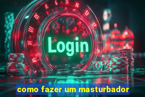 como fazer um masturbador