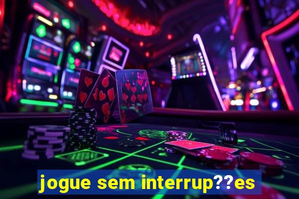 jogue sem interrup??es