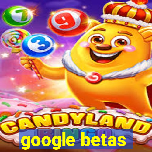 google betas