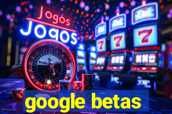 google betas