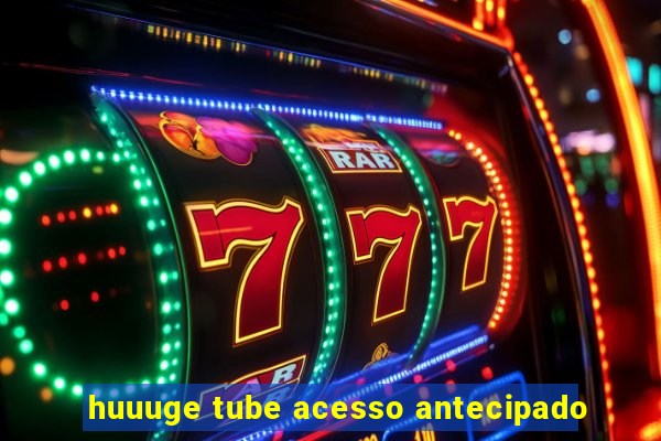 huuuge tube acesso antecipado