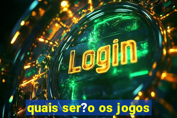 quais ser?o os jogos