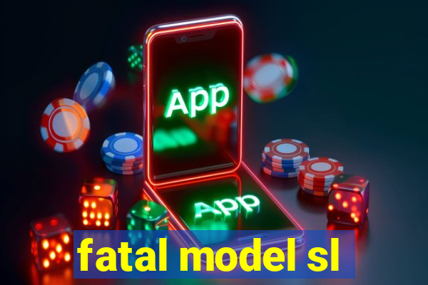 fatal model sl