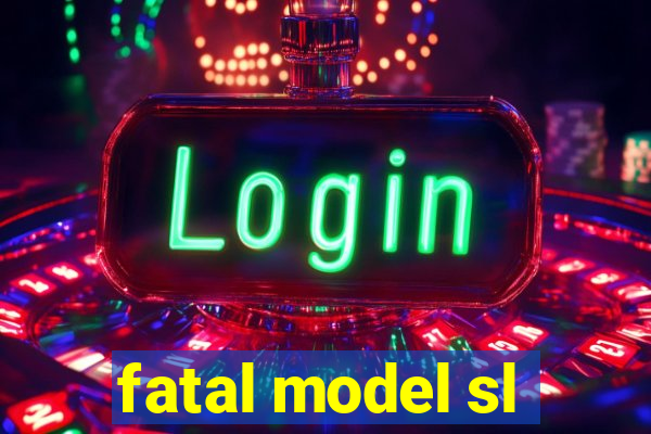 fatal model sl