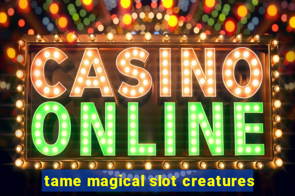 tame magical slot creatures