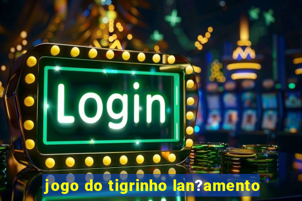 jogo do tigrinho lan?amento