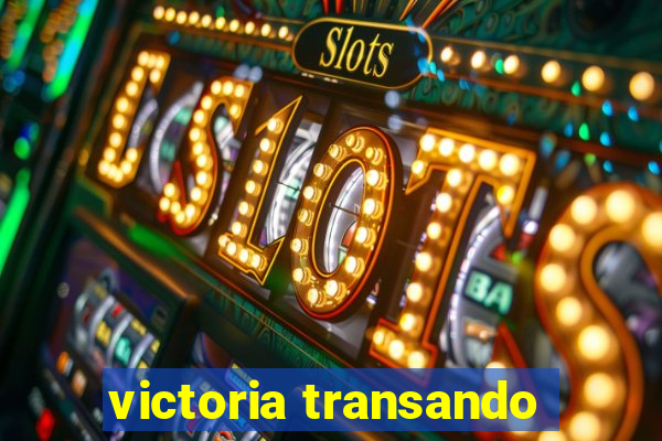 victoria transando