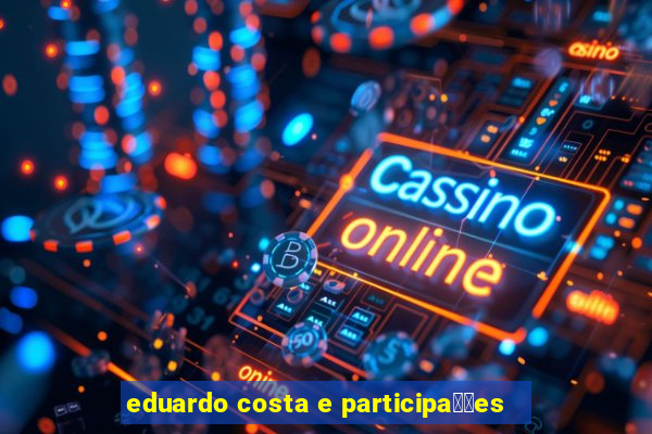 eduardo costa e participa莽玫es