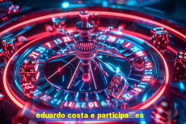 eduardo costa e participa莽玫es