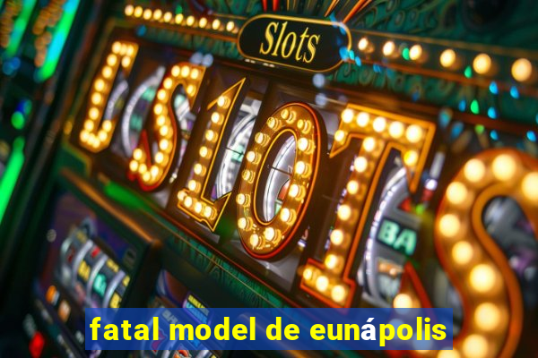 fatal model de eunápolis