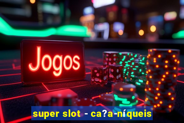 super slot - ca?a-níqueis