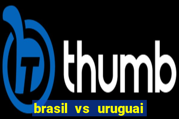 brasil vs uruguai ao vivo multicanais