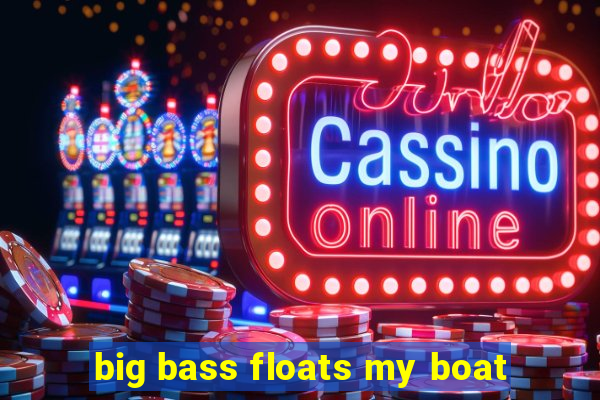 big bass floats my boat