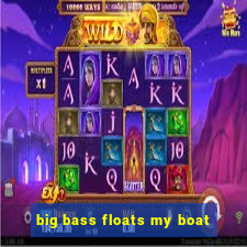 big bass floats my boat