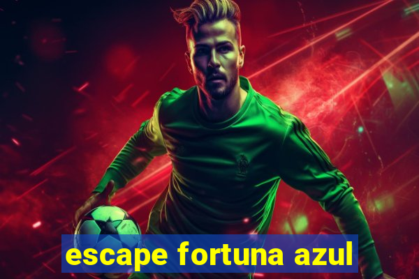 escape fortuna azul