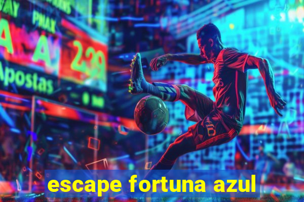 escape fortuna azul