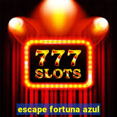 escape fortuna azul