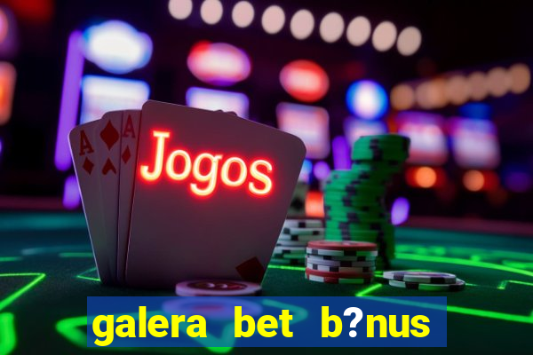 galera bet b?nus sem depósito