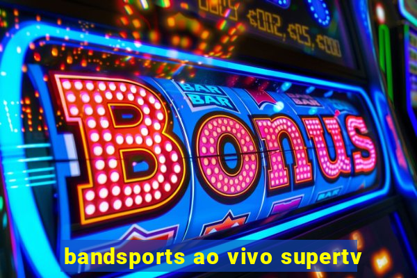 bandsports ao vivo supertv