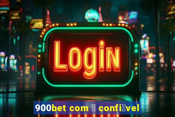 900bet com 茅 confi谩vel