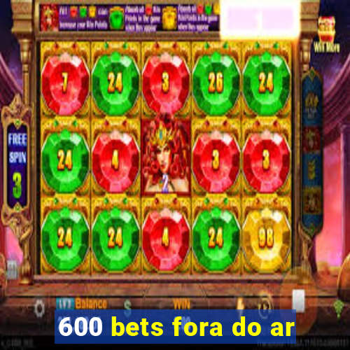 600 bets fora do ar