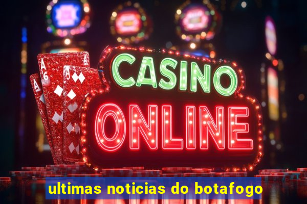 ultimas noticias do botafogo