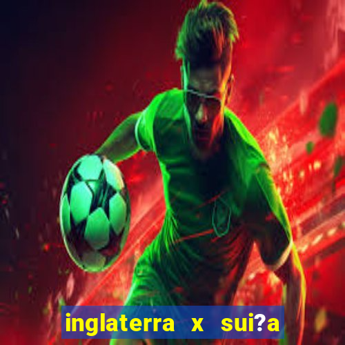 inglaterra x sui?a ao vivo