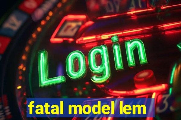 fatal model lem