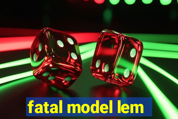 fatal model lem