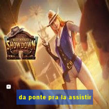 da ponte pra la assistir