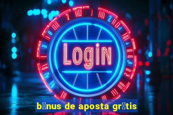 b么nus de aposta gr谩tis