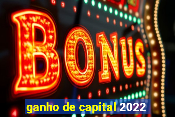 ganho de capital 2022