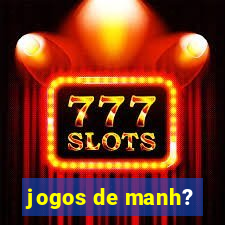 jogos de manh?