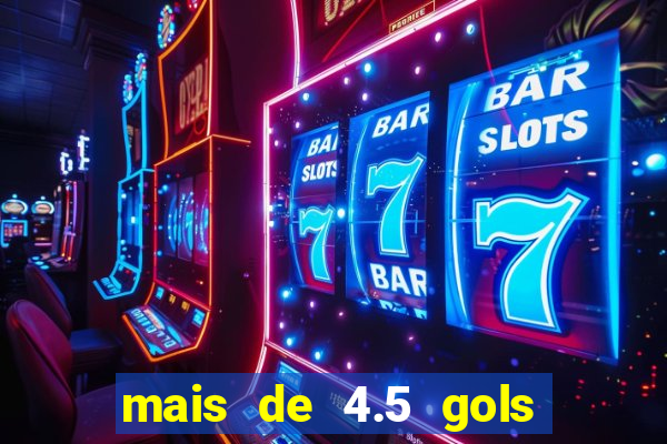 mais de 4.5 gols o que significa betano