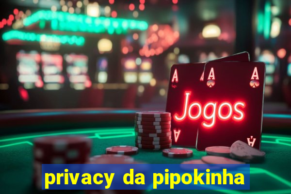 privacy da pipokinha