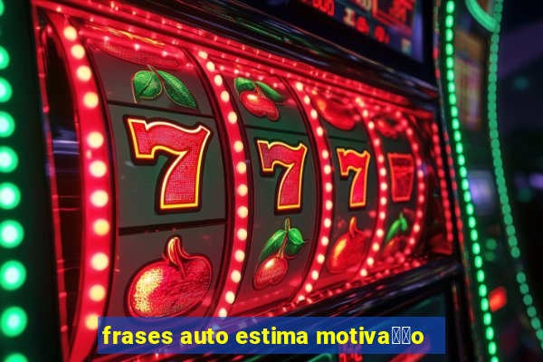 frases auto estima motiva莽茫o